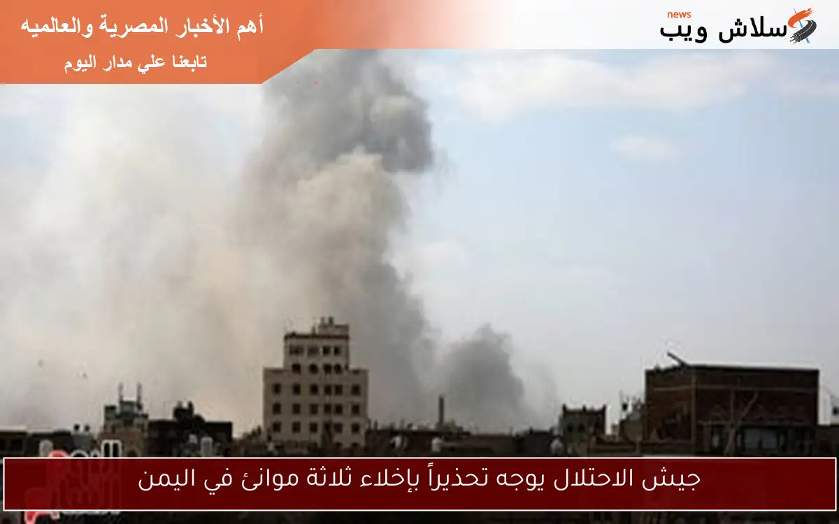 جيش الاحتلال يوجه تحذيراً بإخلاء ثلاثة موانئ في اليمن 2 جيش الاحتلال يوجه تحذيراً بإخلاء ثلاثة موانئ في اليمن