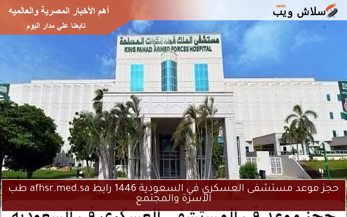 حجز موعد مستشفى العسكري في السعودية 1446 رابط afhsr.med.sa طب الأسرة والمجتمع
