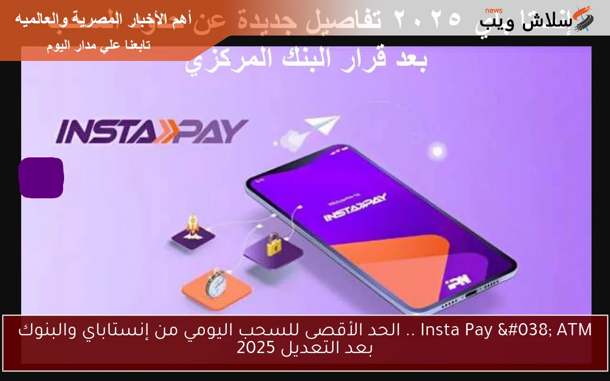 Insta Pay & ATM .. الحد الأقصى للسحب اليومي من إنستاباي والبنوك بعد التعديل 2025
