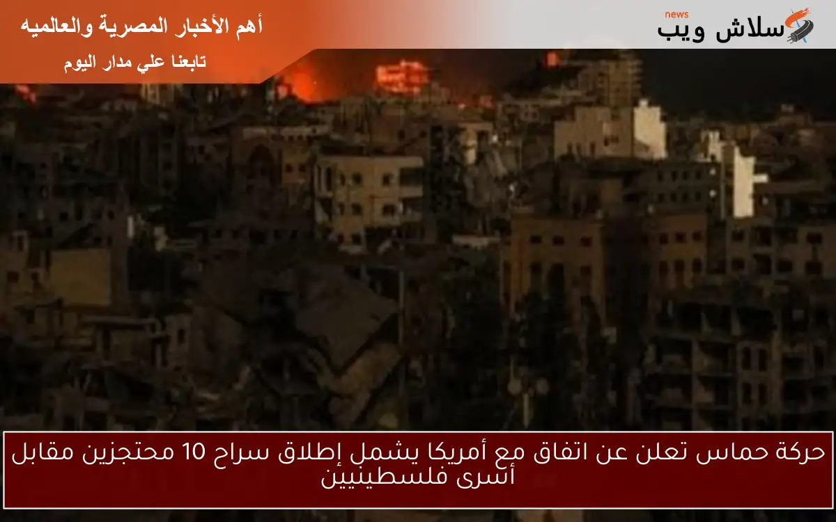 حركة حماس تعلن عن اتفاق مع أمريكا يشمل إطلاق سراح 10 محتجزين مقابل أسرى فلسطينيين