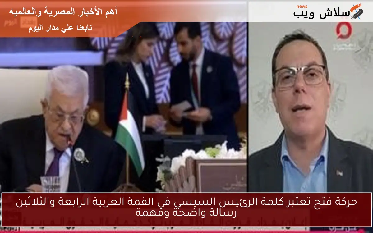 حركة فتح تعتبر كلمة الرئيس السيسي في القمة العربية الرابعة والثلاثين رسالة واضحة ومهمة