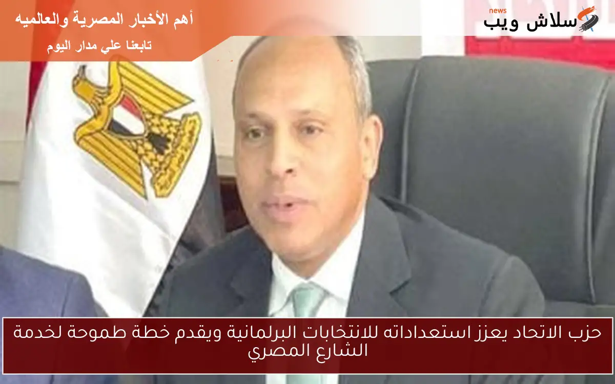 حزب الاتحاد يعزز استعداداته للانتخابات البرلمانية ويقدم خطة طموحة لخدمة الشارع المصري