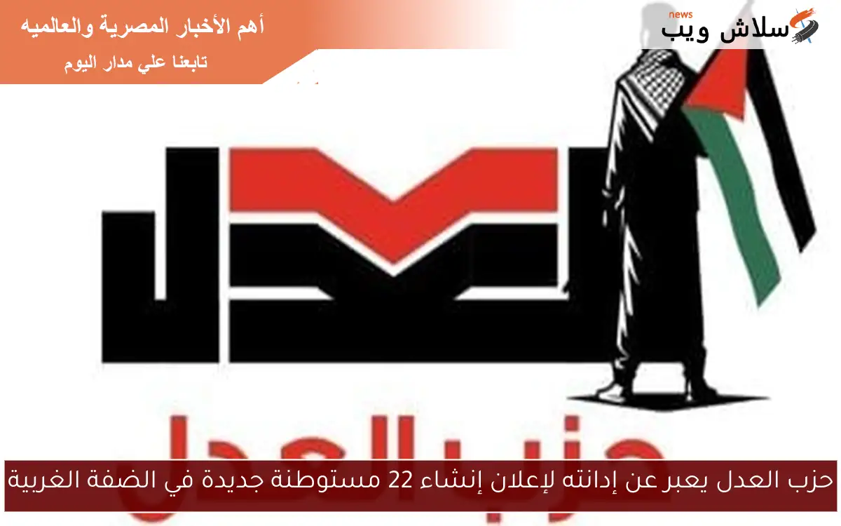 حزب العدل يعبر عن إدانته لإعلان إنشاء 22 مستوطنة جديدة في الضفة الغربية 2 حزب العدل يعبر عن إدانته لإعلان إنشاء 22 مستوطنة جديدة في الضفة الغربية