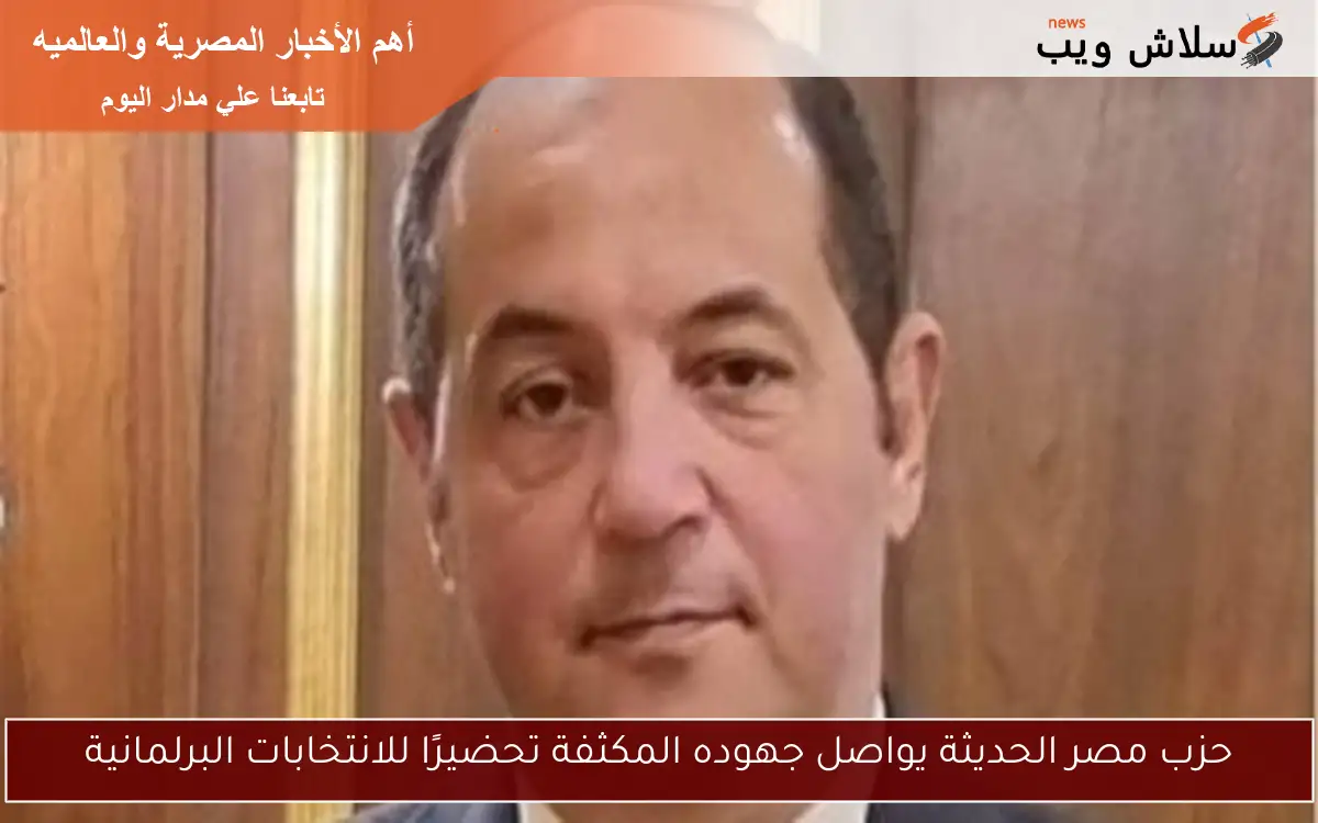 حزب مصر الحديثة يواصل جهوده المكثفة تحضيرًا للانتخابات البرلمانية 2 حزب مصر الحديثة يواصل جهوده المكثفة تحضيرًا للانتخابات البرلمانية