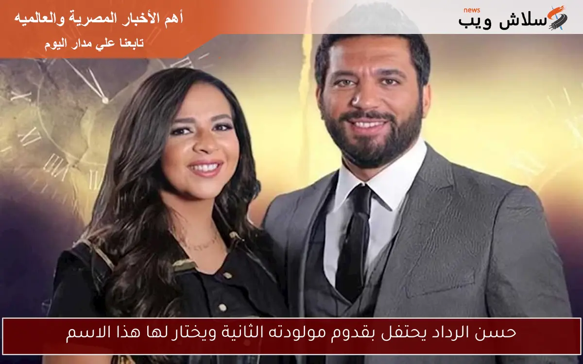 حسن الرداد يحتفل بقدوم مولودته الثانية ويختار لها هذا الاسم