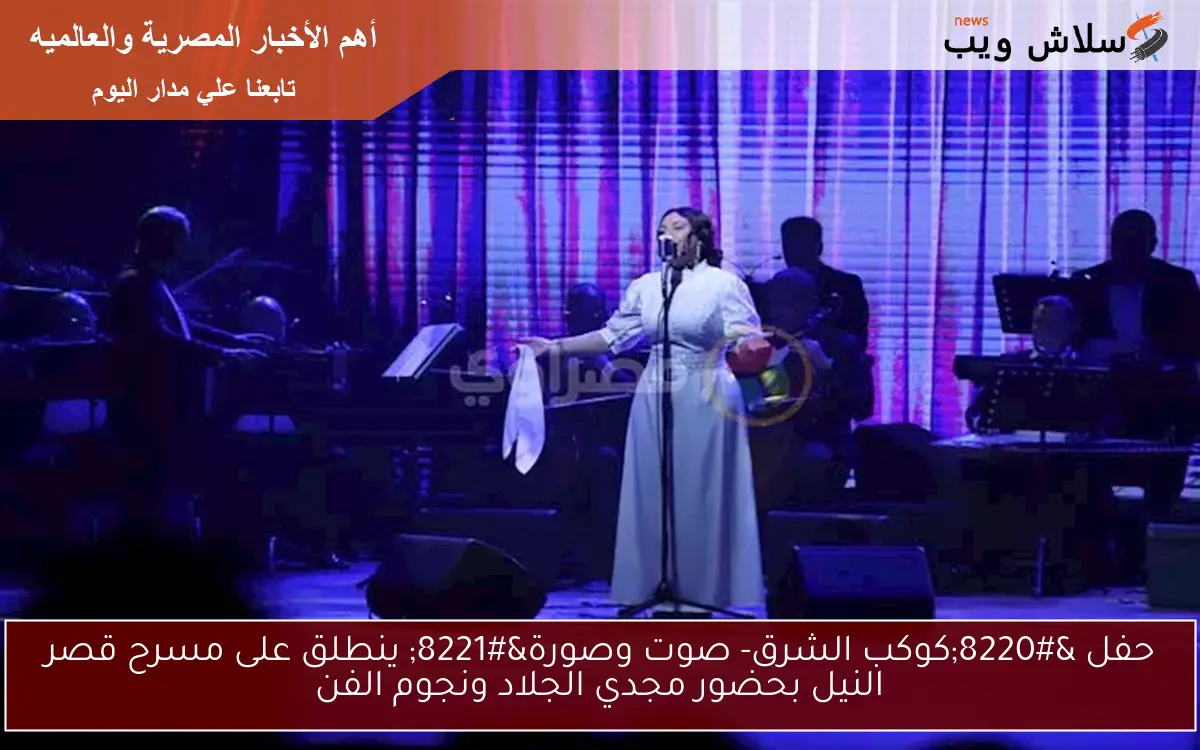 حفل “كوكب الشرق- صوت وصورة” ينطلق على مسرح قصر النيل بحضور مجدي الجلاد ونجوم الفن