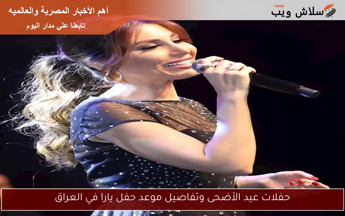 حفلات عيد الأضحى وتفاصيل موعد حفل يارا في العراق
