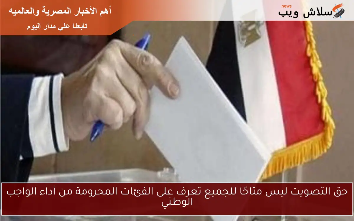 حق التصويت ليس متاحًا للجميع تعرف على الفئات المحرومة من أداء الواجب الوطني 2 حق التصويت ليس متاحًا للجميع تعرف على الفئات المحرومة من أداء الواجب الوطني