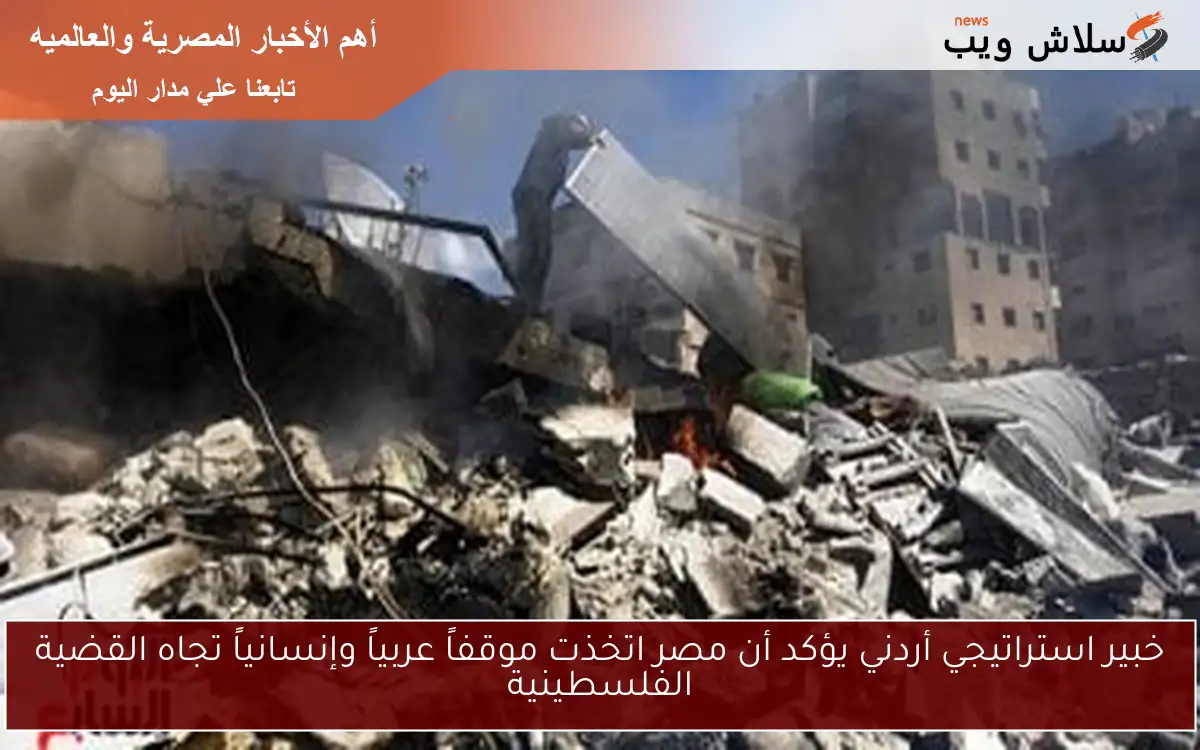 خبير استراتيجي أردني يؤكد أن مصر اتخذت موقفاً عربياً وإنسانياً تجاه القضية الفلسطينية