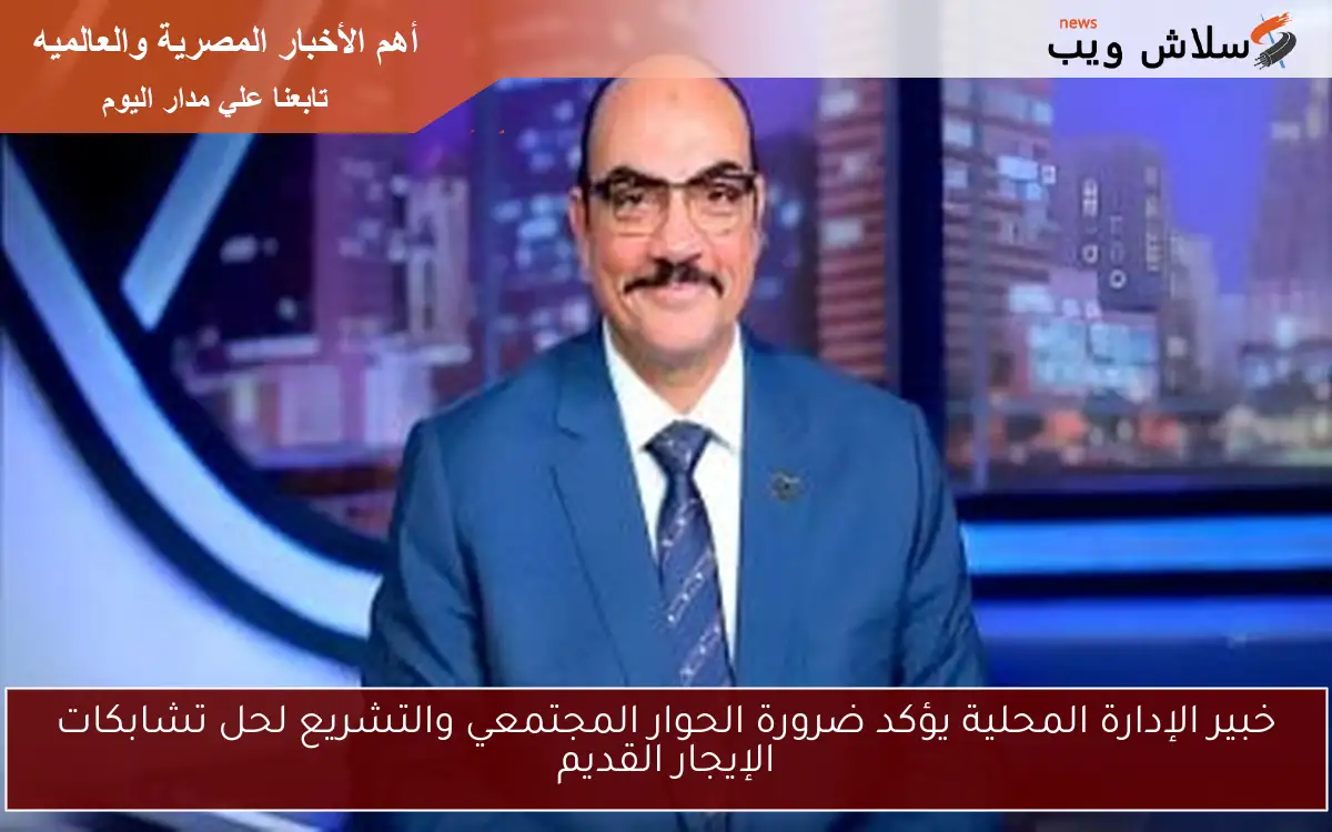 خبير الإدارة المحلية يؤكد ضرورة الحوار المجتمعي والتشريع لحل تشابكات الإيجار القديم 2 خبير الإدارة المحلية يؤكد ضرورة الحوار المجتمعي والتشريع لحل تشابكات الإيجار القديم