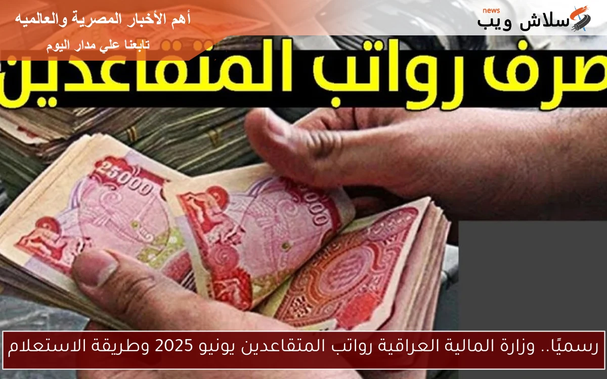 رسميًا.. وزارة المالية العراقية رواتب المتقاعدين يونيو 2025 وطريقة الاستعلام