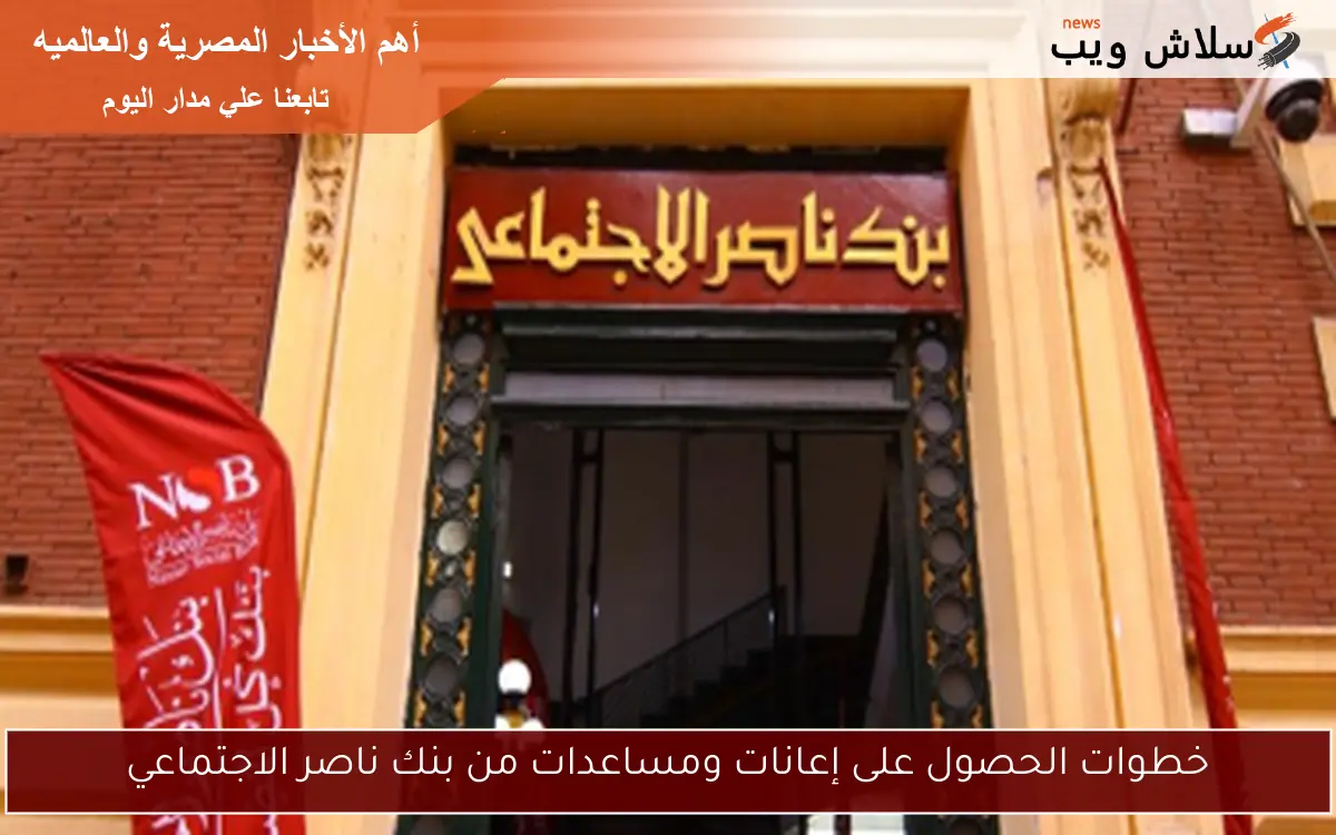 خطوات الحصول على إعانات ومساعدات من بنك ناصر الاجتماعي