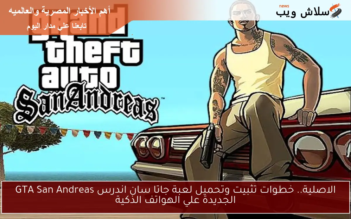 الاصلية.. خطوات تثبيت وتحميل لعبة جاتا سان اندرس GTA San Andreas الجديدة علي الهواتف الذكية