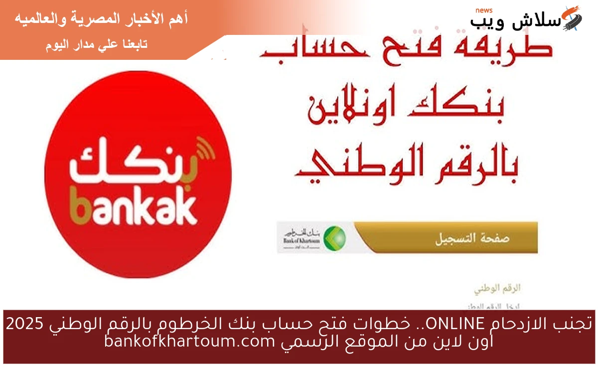 تجنب الازدحام ONLINE.. خطوات فتح حساب بنك الخرطوم بالرقم الوطني 2025 اون لاين من الموقع الرسمي bankofkhartoum.com