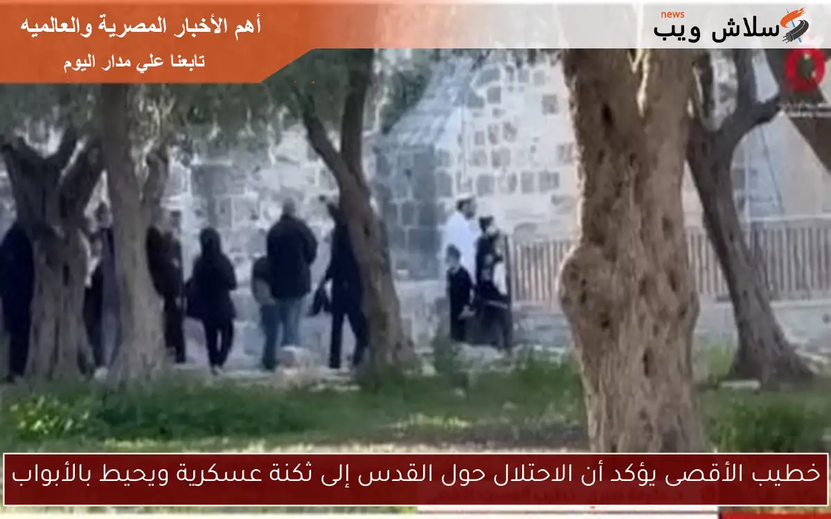 خطيب الأقصى يؤكد أن الاحتلال حول القدس إلى ثكنة عسكرية ويحيط بالأبواب 2 خطيب الأقصى يؤكد أن الاحتلال حول القدس إلى ثكنة عسكرية ويحيط بالأبواب