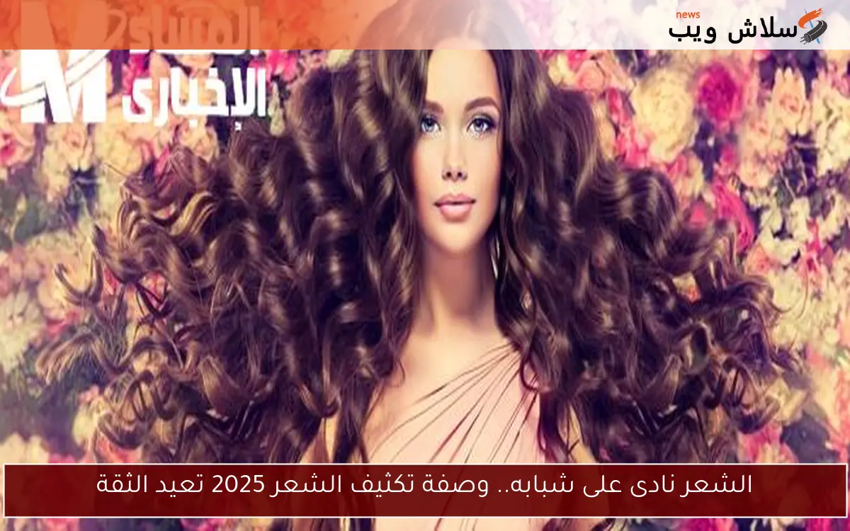 الشعر نادى على شبابه.. وصفة تكثيف الشعر 2025 تعيد الثقة 2 الشعر نادى على شبابه.. وصفة تكثيف الشعر 2025 تعيد الثقة