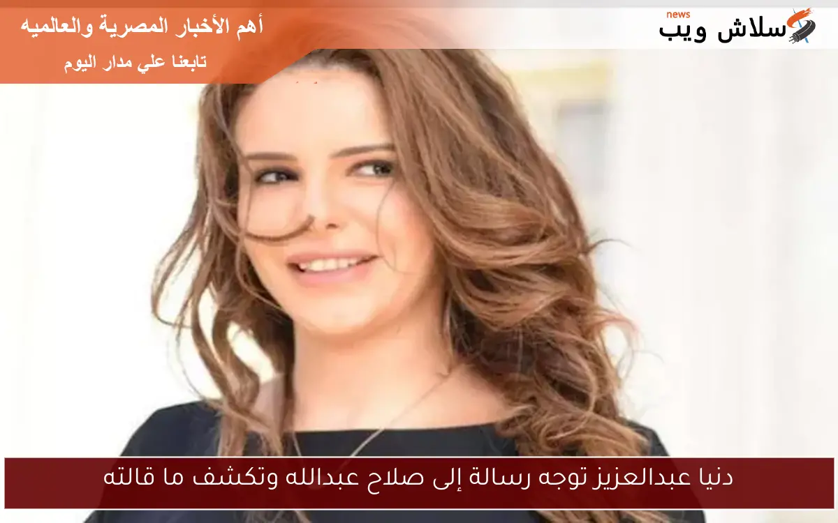 دنيا عبدالعزيز توجه رسالة إلى صلاح عبدالله وتكشف ما قالته