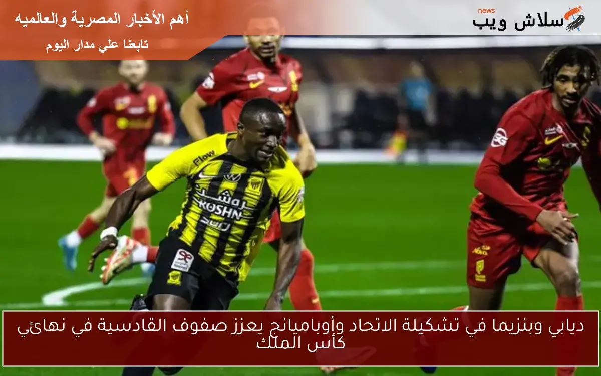 ديابي وبنزيما في تشكيلة الاتحاد وأوباميانج يعزز صفوف القادسية في نهائي كأس الملك 2 ديابي وبنزيما في تشكيلة الاتحاد وأوباميانج يعزز صفوف القادسية في نهائي كأس الملك