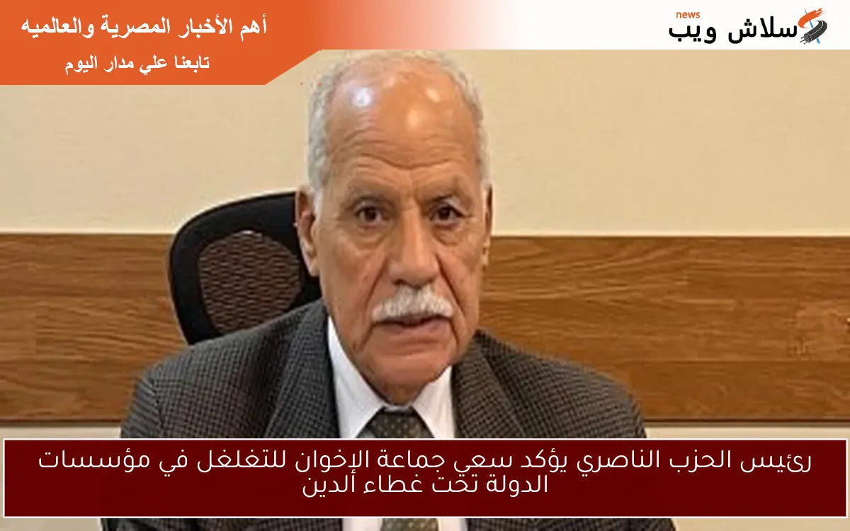 رئيس الحزب الناصري يؤكد سعي جماعة الإخوان للتغلغل في مؤسسات الدولة تحت غطاء الدين 2 رئيس الحزب الناصري يؤكد سعي جماعة الإخوان للتغلغل في مؤسسات الدولة تحت غطاء الدين