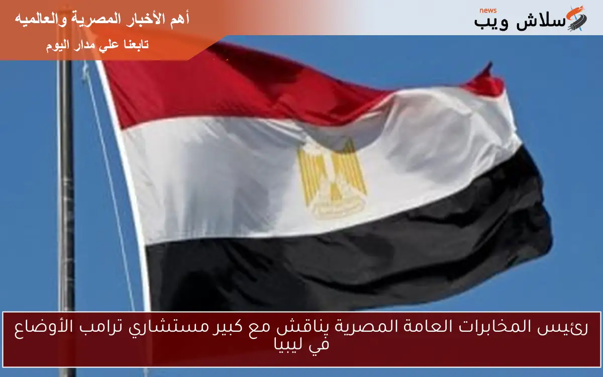 رئيس المخابرات العامة المصرية يناقش مع كبير مستشاري ترامب الأوضاع في ليبيا
