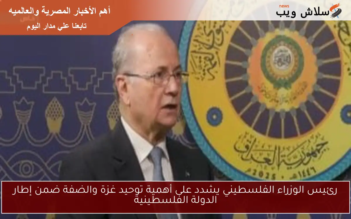 رئيس الوزراء الفلسطيني يشدد على أهمية توحيد غزة والضفة ضمن إطار الدولة الفلسطينية