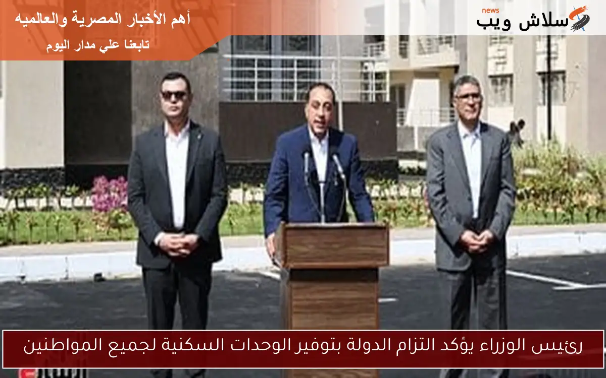 رئيس الوزراء يؤكد التزام الدولة بتوفير الوحدات السكنية لجميع المواطنين
