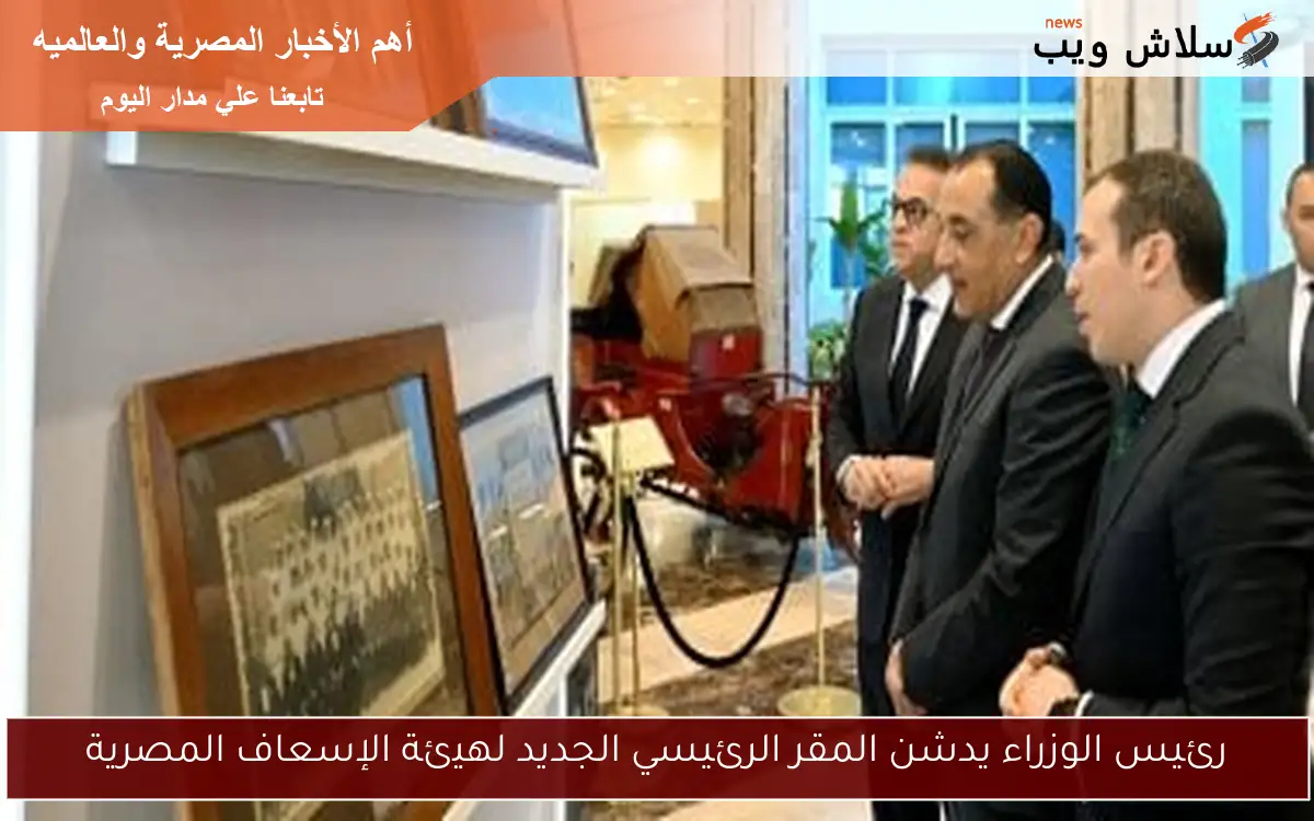 رئيس الوزراء يدشن المقر الرئيسي الجديد لهيئة الإسعاف المصرية