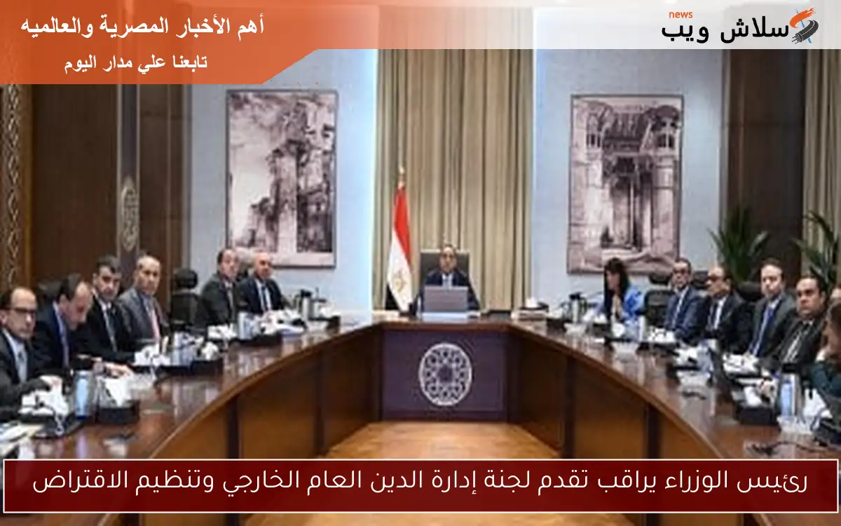 رئيس الوزراء يراقب تقدم لجنة إدارة الدين العام الخارجي وتنظيم الاقتراض