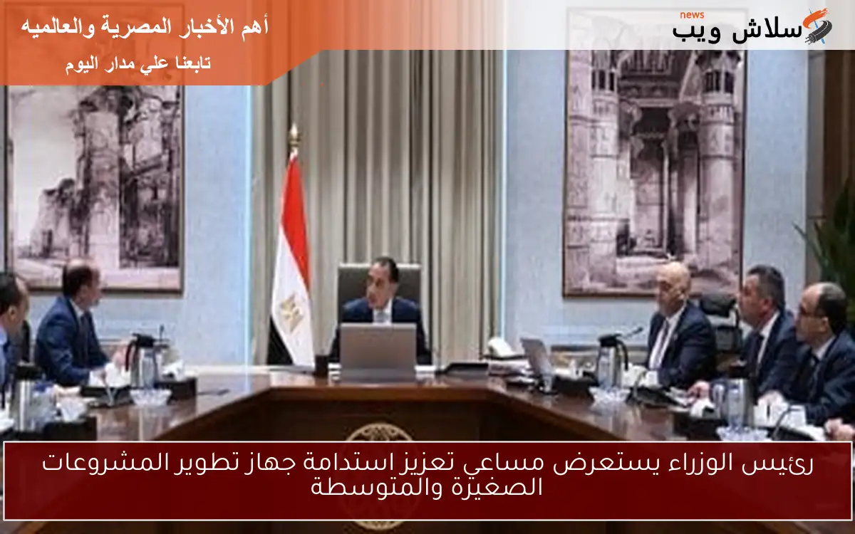رئيس الوزراء يستعرض مساعي تعزيز استدامة جهاز تطوير المشروعات الصغيرة والمتوسطة 2 رئيس الوزراء يستعرض مساعي تعزيز استدامة جهاز تطوير المشروعات الصغيرة والمتوسطة