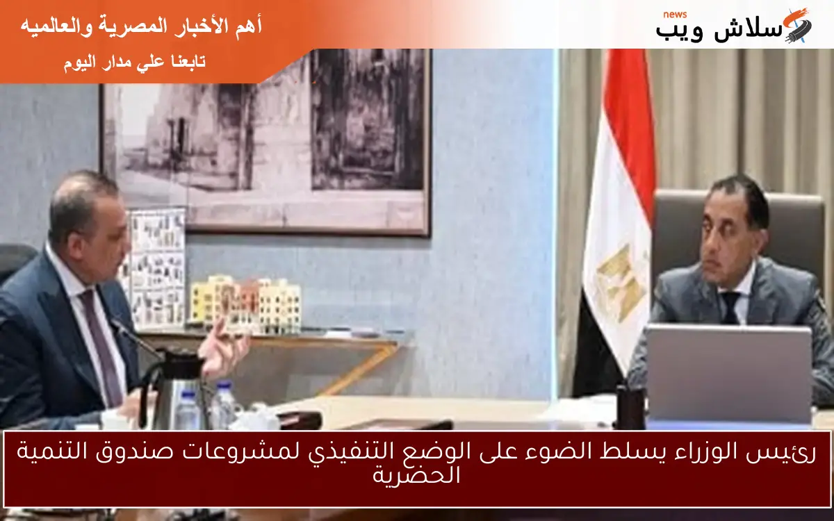 رئيس الوزراء يسلط الضوء على الوضع التنفيذي لمشروعات صندوق التنمية الحضرية