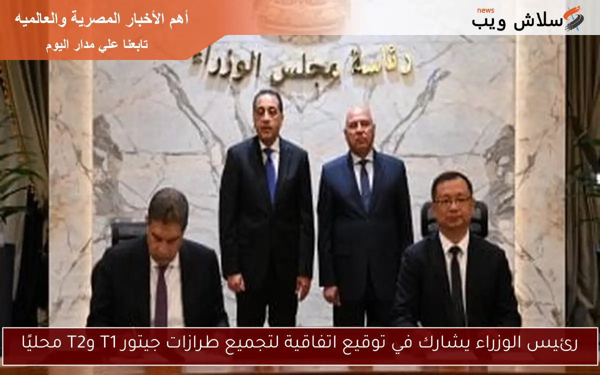 رئيس الوزراء يشارك في توقيع اتفاقية لتجميع طرازات جيتور T1 وT2 محليًا