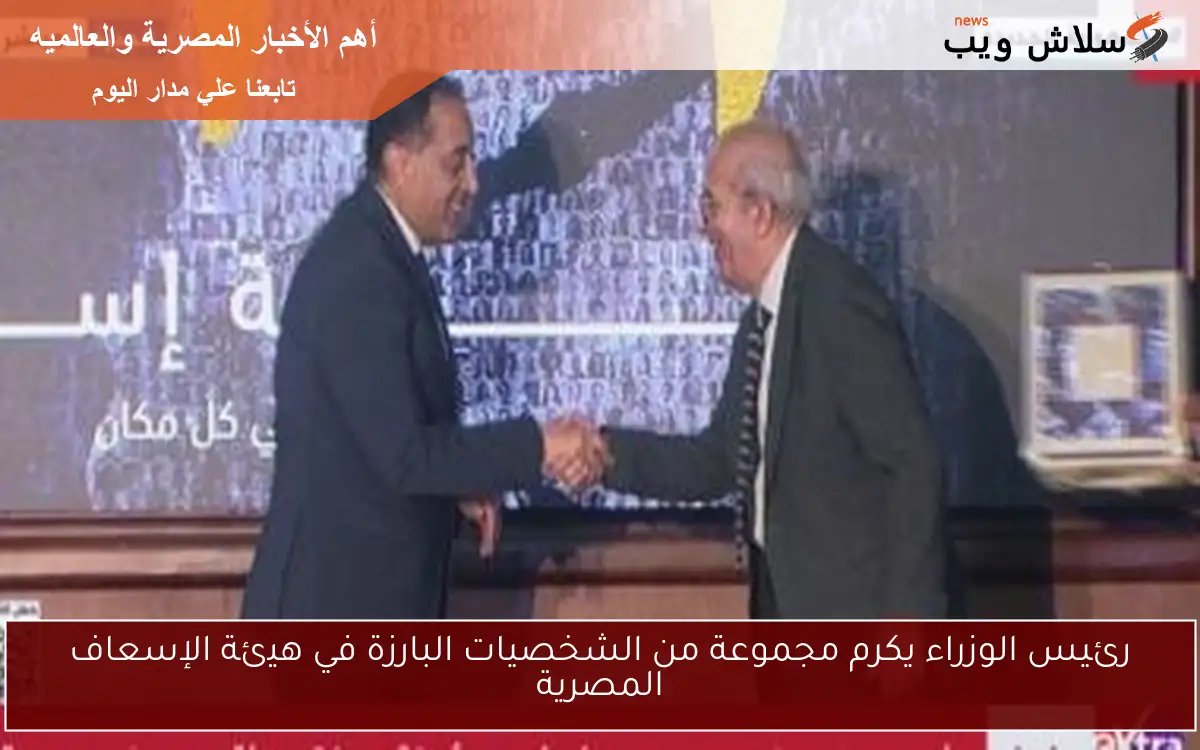 رئيس الوزراء يكرم مجموعة من الشخصيات البارزة في هيئة الإسعاف المصرية
