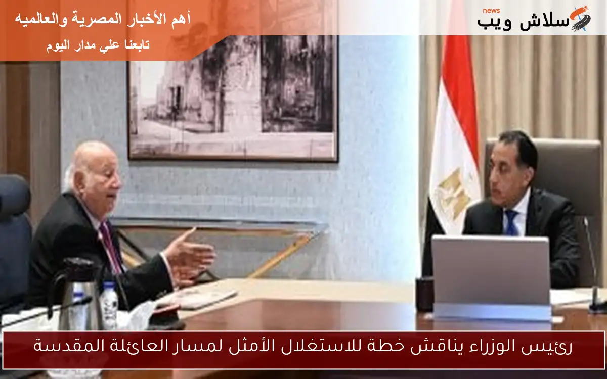 رئيس الوزراء يناقش خطة للاستغلال الأمثل لمسار العائلة المقدسة