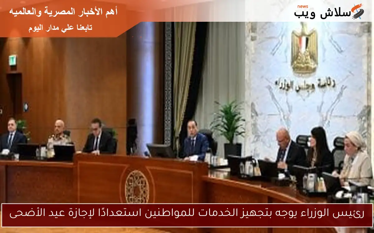 رئيس الوزراء يوجه بتجهيز الخدمات للمواطنين استعدادًا لإجازة عيد الأضحى