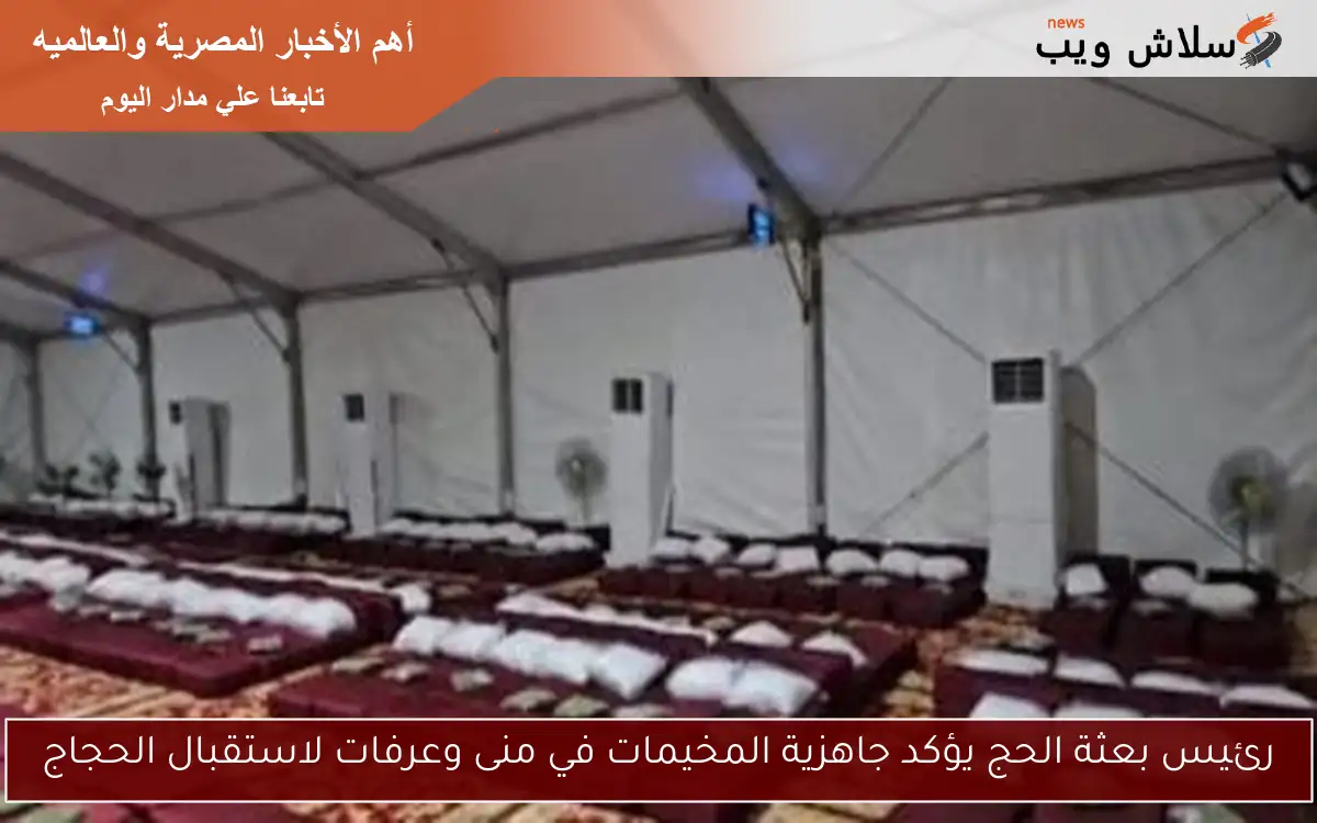 رئيس بعثة الحج يؤكد جاهزية المخيمات في منى وعرفات لاستقبال الحجاج