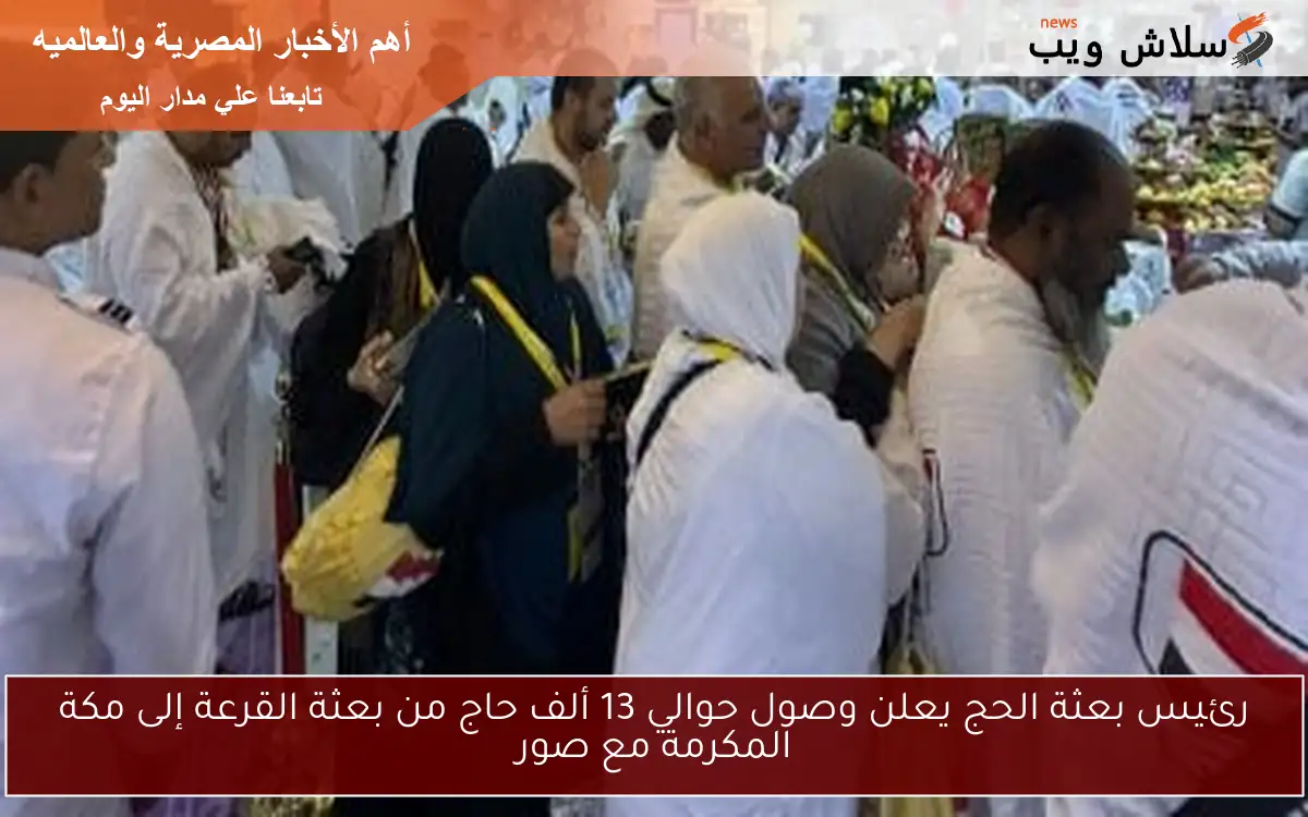 رئيس بعثة الحج يعلن وصول حوالي 13 ألف حاج من بعثة القرعة إلى مكة المكرمة مع صور