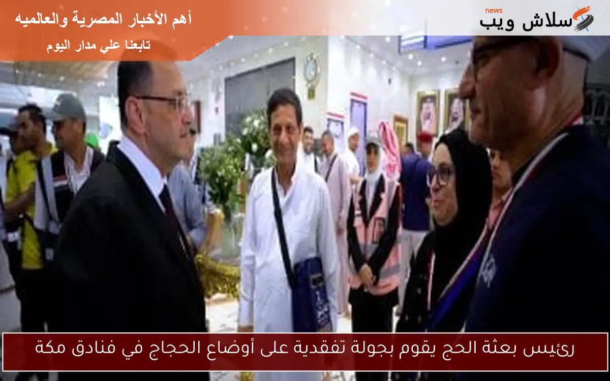 رئيس بعثة الحج يقوم بجولة تفقدية على أوضاع الحجاج في فنادق مكة