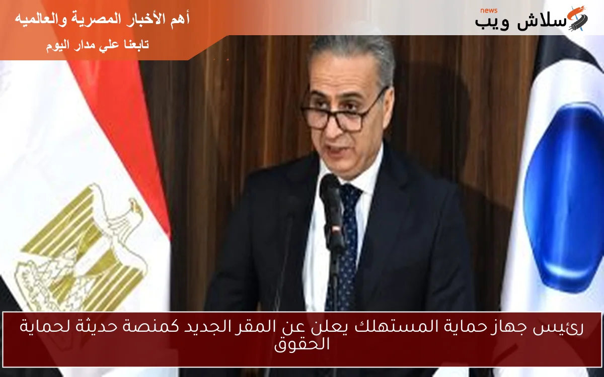 رئيس جهاز حماية المستهلك يعلن عن المقر الجديد كمنصة حديثة لحماية الحقوق