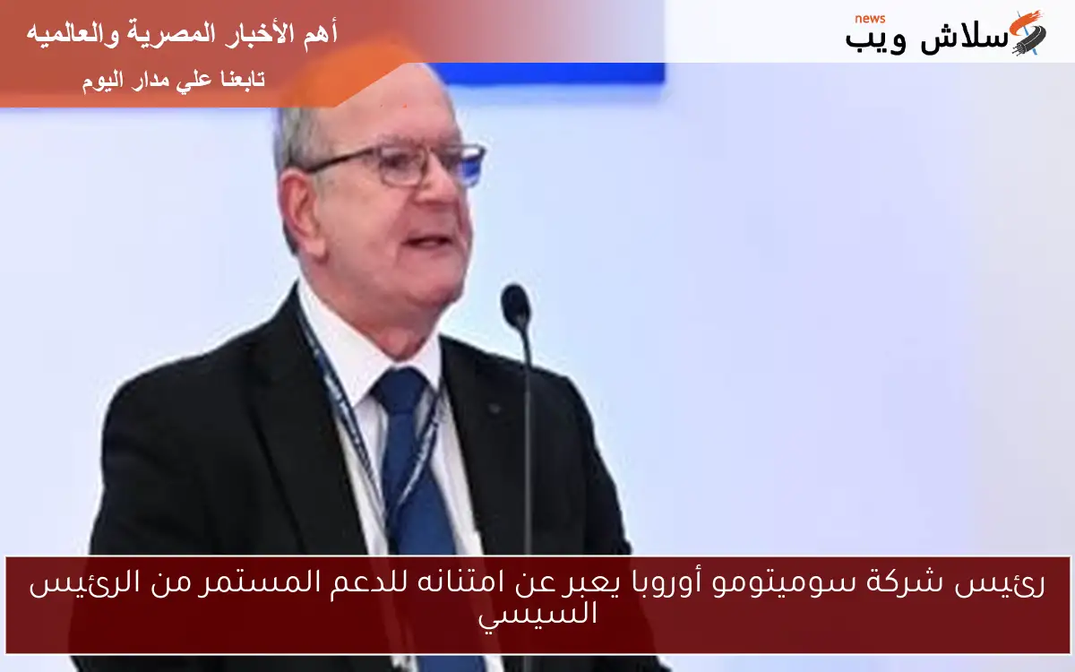 رئيس شركة سوميتومو أوروبا يعبر عن امتنانه للدعم المستمر من الرئيس السيسي