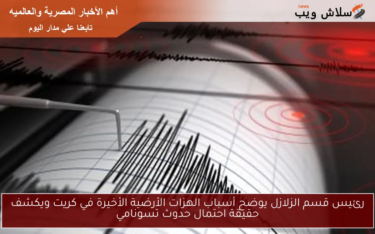 رئيس قسم الزلازل يوضح أسباب الهزات الأرضية الأخيرة في كريت ويكشف حقيقة احتمال حدوث تسونامي