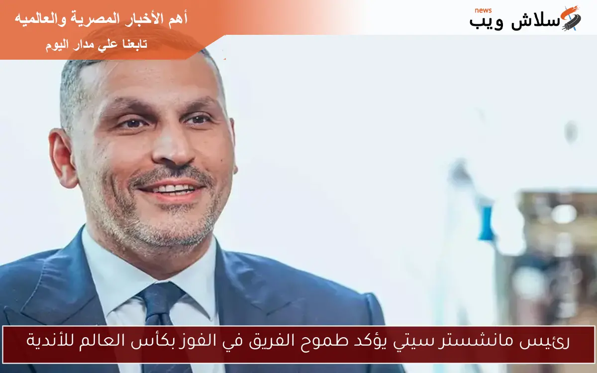 رئيس مانشستر سيتي يؤكد طموح الفريق في الفوز بكأس العالم للأندية 2 رئيس مانشستر سيتي يؤكد طموح الفريق في الفوز بكأس العالم للأندية