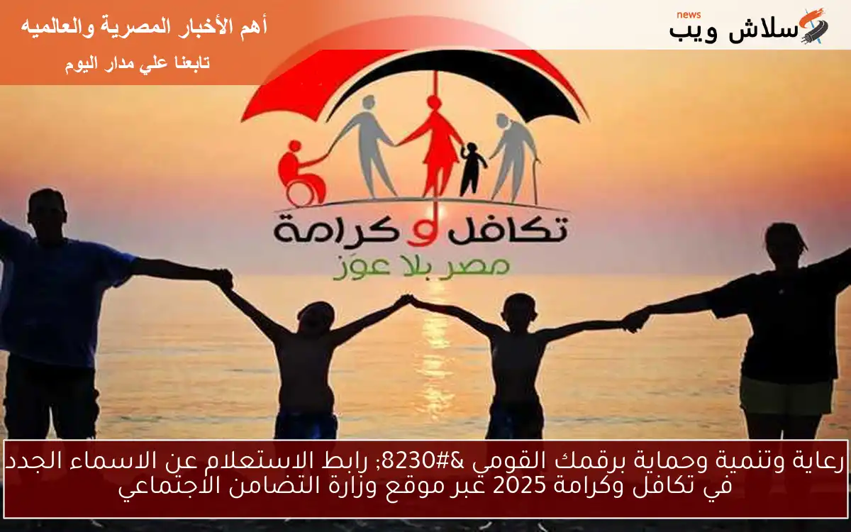 رعاية وتنمية وحماية برقمك القومي … رابط الاستعلام عن الاسماء الجدد في تكافل وكرامة 2025 عبر موقع وزارة التضامن الاجتماعي