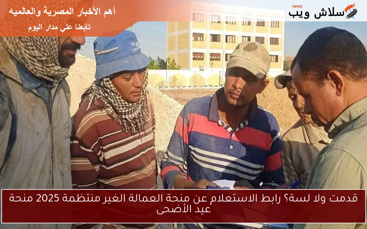 قدمت ولا لسة؟ رابط الاستعلام عن منحة العمالة الغير منتظمة 2025 منحة عيد الأضحى