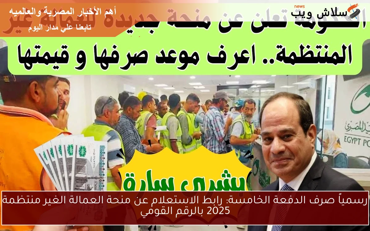 رسمياً صرف الدفعة الخامسة: رابط الاستعلام عن منحة العمالة الغير منتظمة 2025 بالرقم القومي