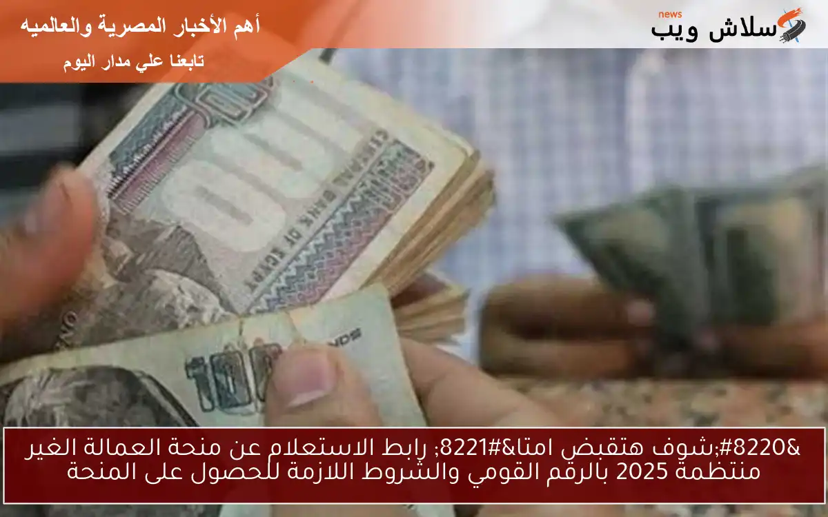 “شوف هتقبض امتا” رابط الاستعلام عن منحة العمالة الغير منتظمة 2025 بالرقم القومي والشروط اللازمة للحصول على المنحة