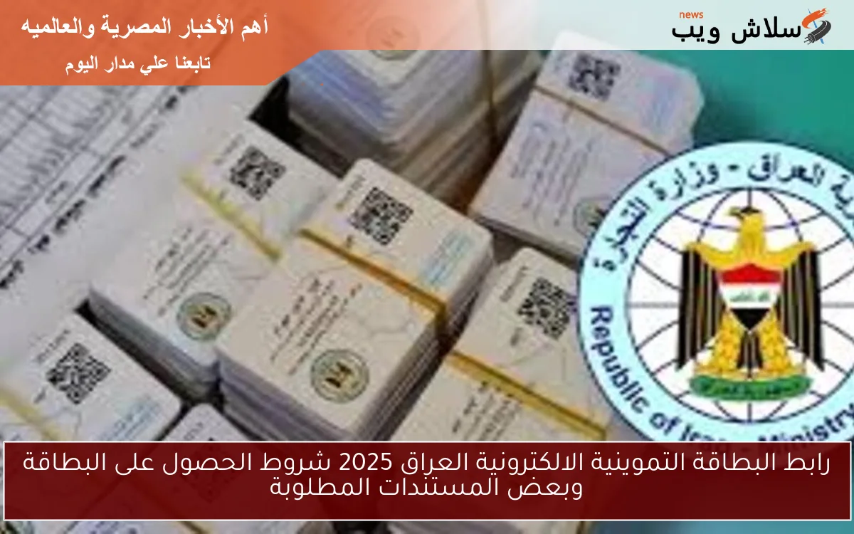 رابط البطاقة التموينية الالكترونية العراق 2025 شروط الحصول على البطاقة وبعض المستندات المطلوبة