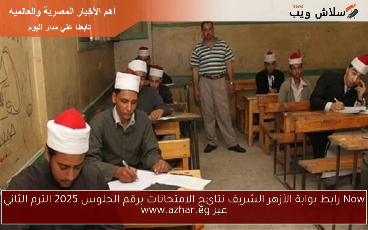 متوفر HERE.. رابط بوابة الأزهر الشريف نتائج الامتحانات برقم الجلوس والاسم 2025 الترم الثاني عبر www.azhar.eg
