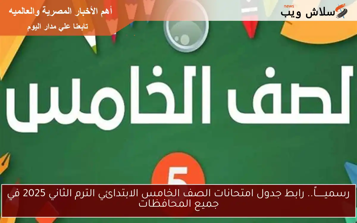 رسميــــــاً.. رابط جدول امتحانات الصف الخامس الابتدائي الترم الثاني 2025 في جميع المحافظات