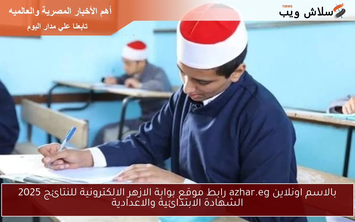 بالاسم اونلاين azhar.eg رابط موقع بوابة الازهر الالكترونية للنتائج 2025 الشهادة الابتدائية والاعدادية
