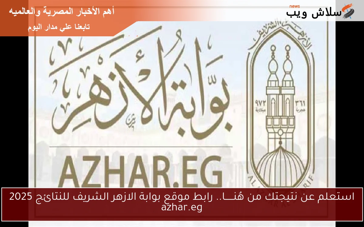 استعلم عن نتيجتك من هُنــــــا.. رابط موقع بوابة الازهر الشريف للنتائج 2025 azhar.eg